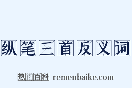 纵笔三首反义词是什么意思的图片